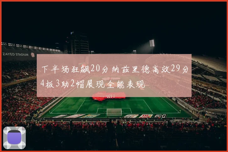 下半场狂飙20分纳兹里德高效29分4板3助2帽展现全能表现