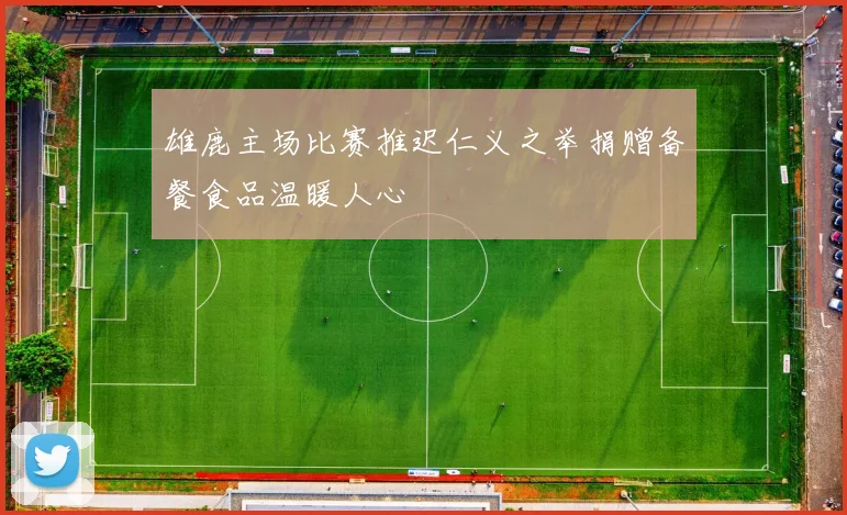 雄鹿主场比赛推迟仁义之举捐赠备餐食品温暖人心