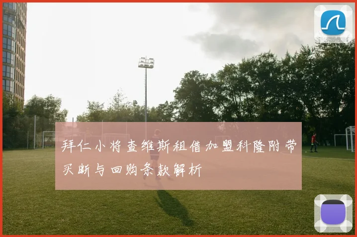 拜仁小将查维斯租借加盟科隆附带买断与回购条款解析
