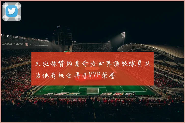 文班称赞约基奇为世界顶级球员认为他有机会再夺MVP荣誉