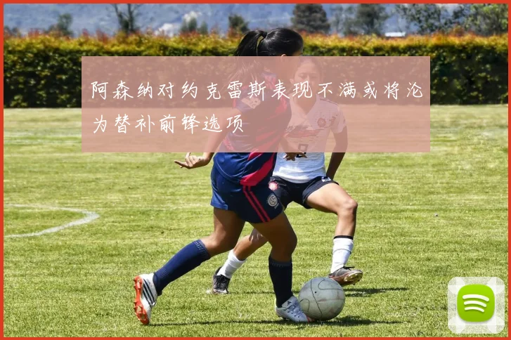 阿森纳对约克雷斯表现不满或将沦为替补前锋选项