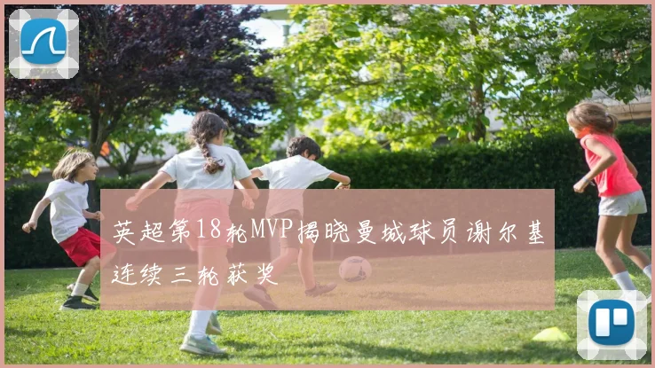 英超第18轮MVP揭晓曼城球员谢尔基连续三轮获奖