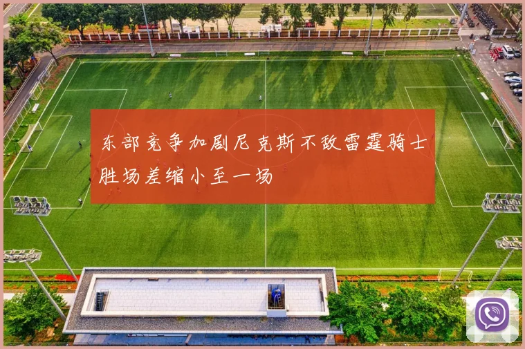 东部竞争加剧尼克斯不敌雷霆骑士胜场差缩小至一场