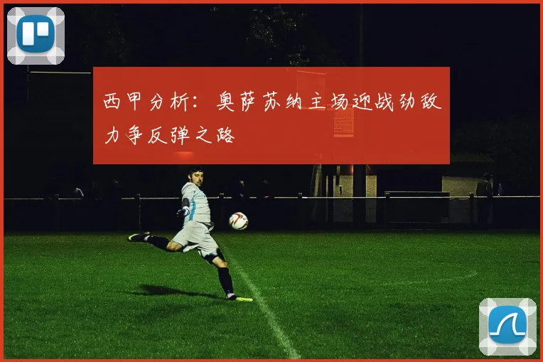 西甲分析：奥萨苏纳主场迎战劲敌力争反弹之路
